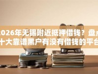 2026年无锡附近抵押借钱？盘点十大靠谱黑户有没有借钱的平台