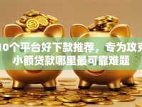10个平台好下款推荐，专为攻克小额贷款哪里最可靠难题