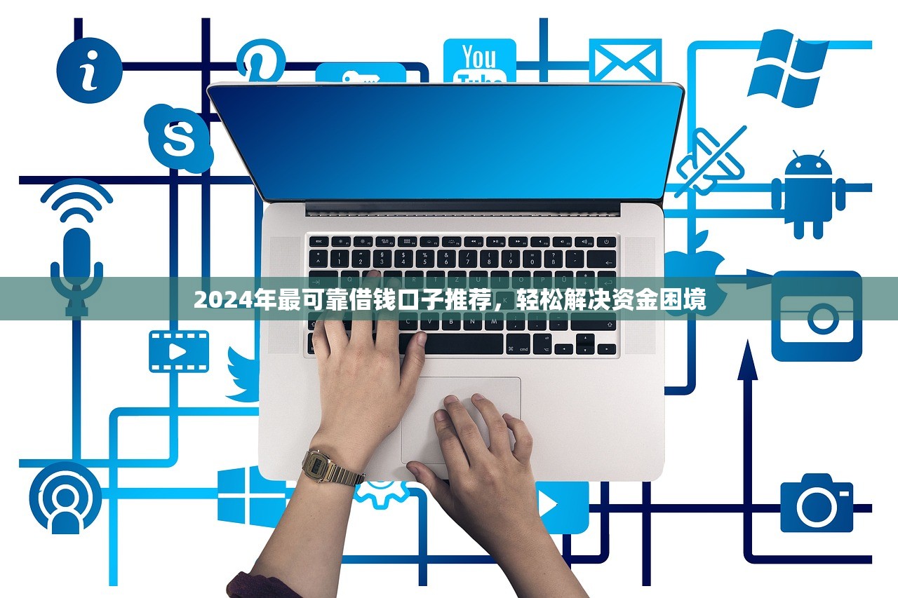 2024年最可靠借钱口子推荐，轻松解决资金困境