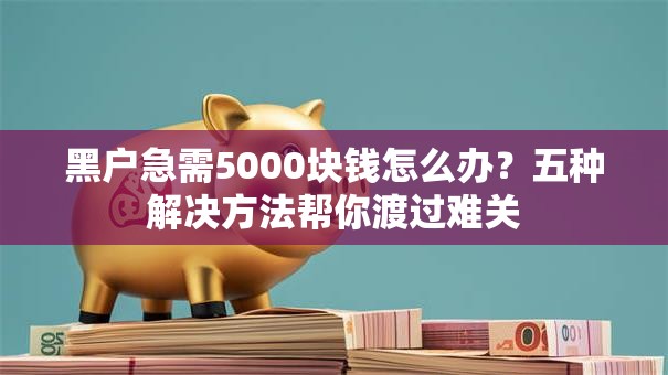 黑户急需5000块钱怎么办？五种解决方法帮你渡过难关