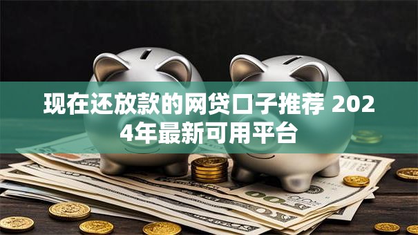 现在还放款的网贷口子推荐 2024年最新可用平台