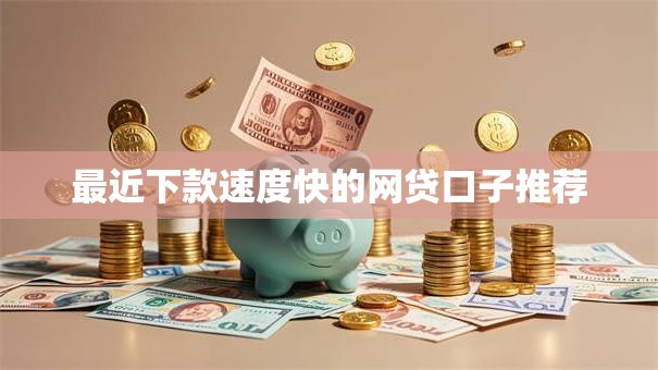 最近下款速度快的网贷口子推荐