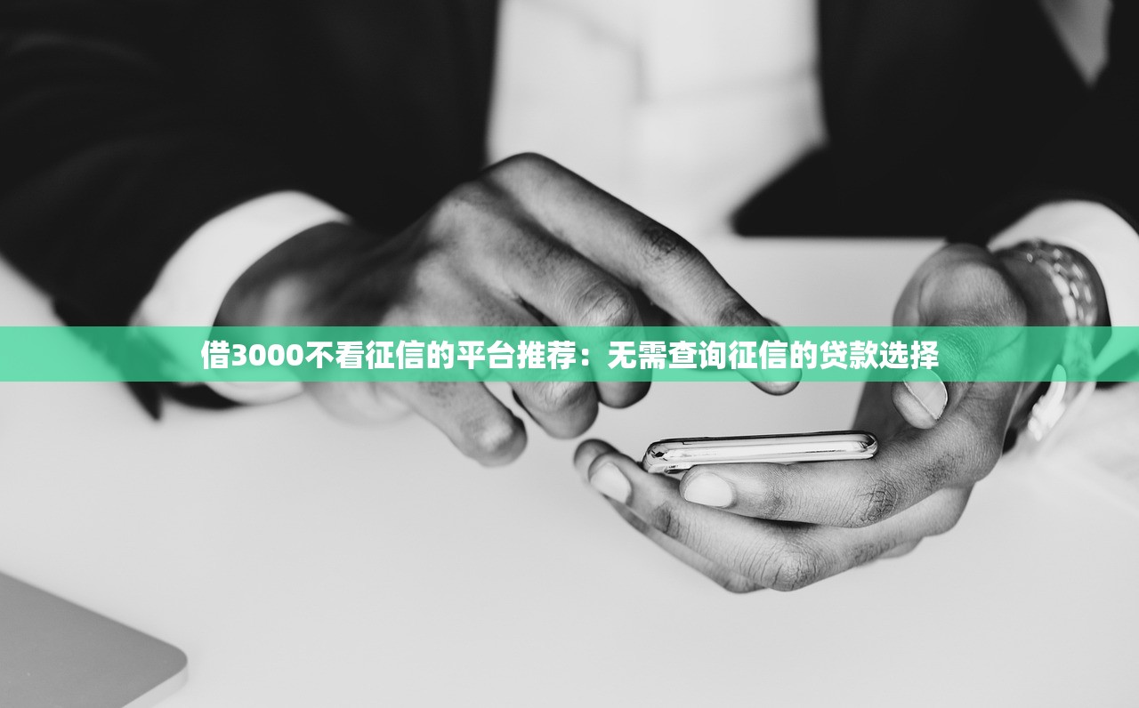借3000不看征信的平台推荐：无需查询征信的贷款选择