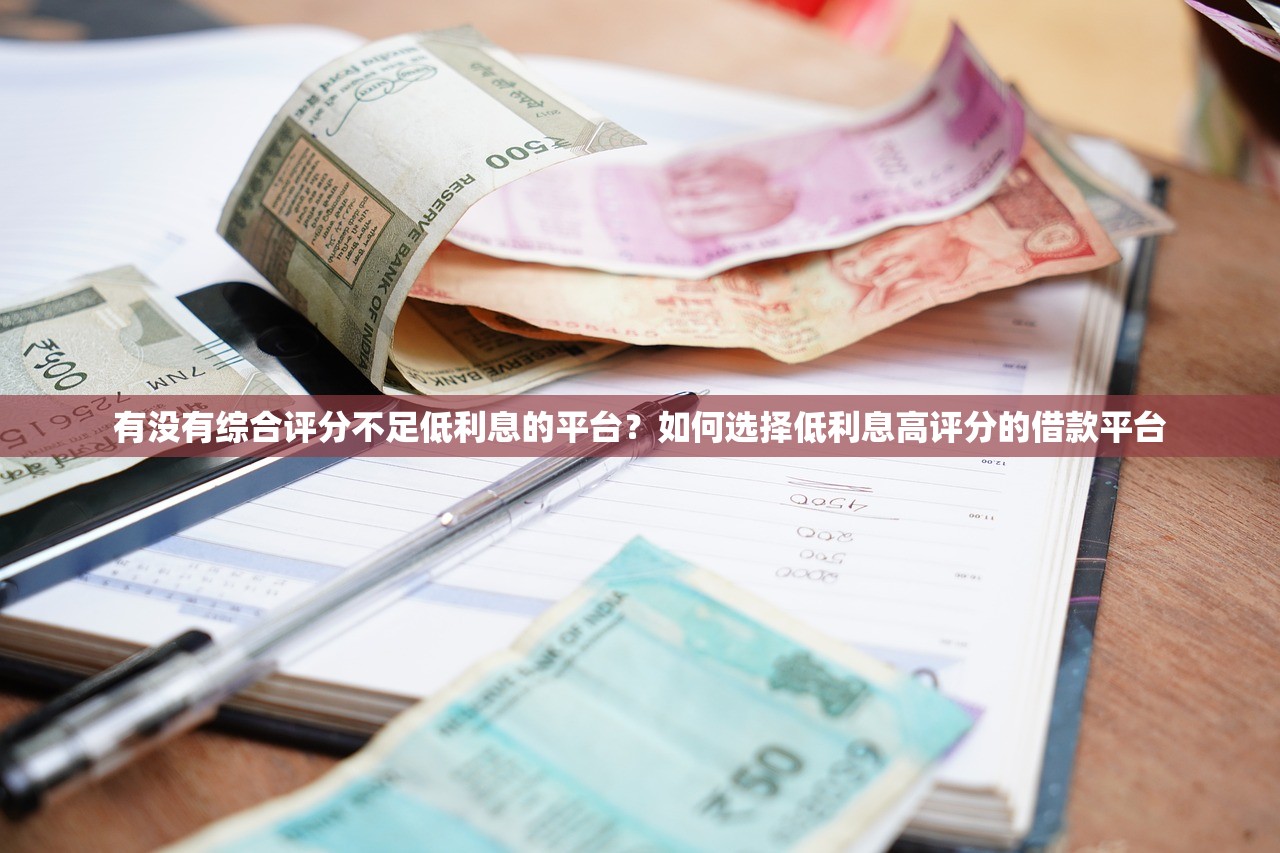 有没有综合评分不足低利息的平台？如何选择低利息高评分的借款平台