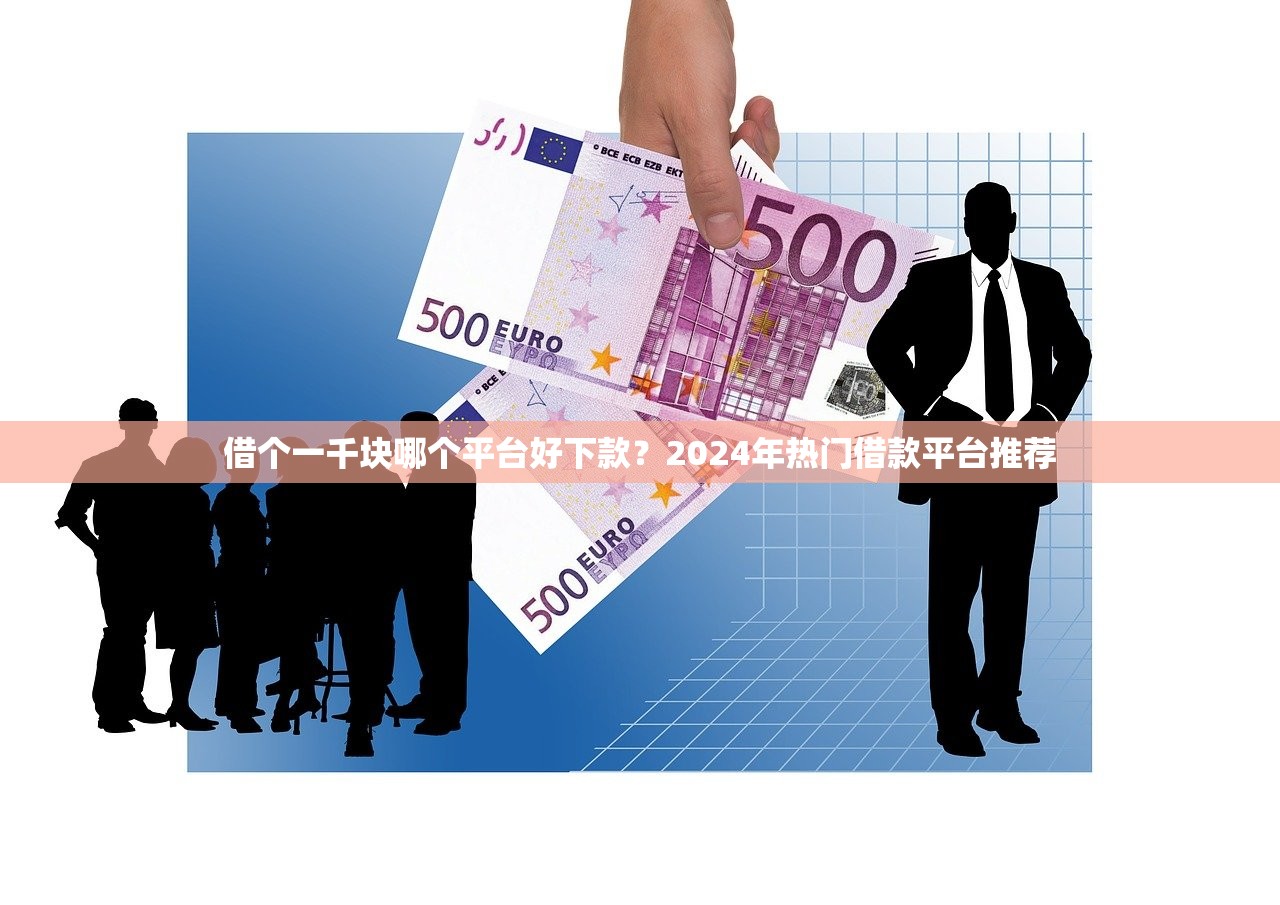 借个一千块哪个平台好下款？2024年热门借款平台推荐