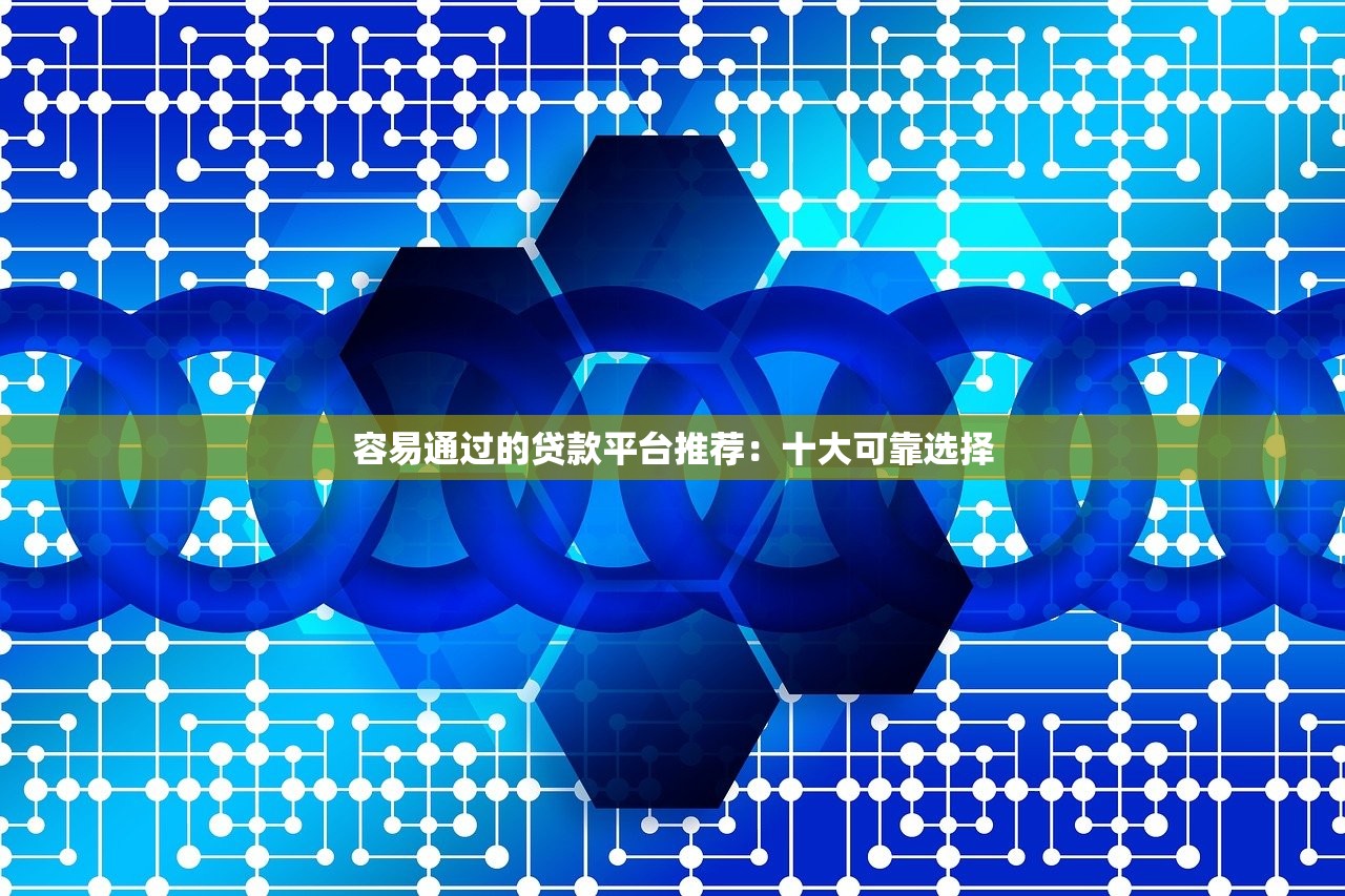 容易通过的贷款平台推荐：十大可靠选择