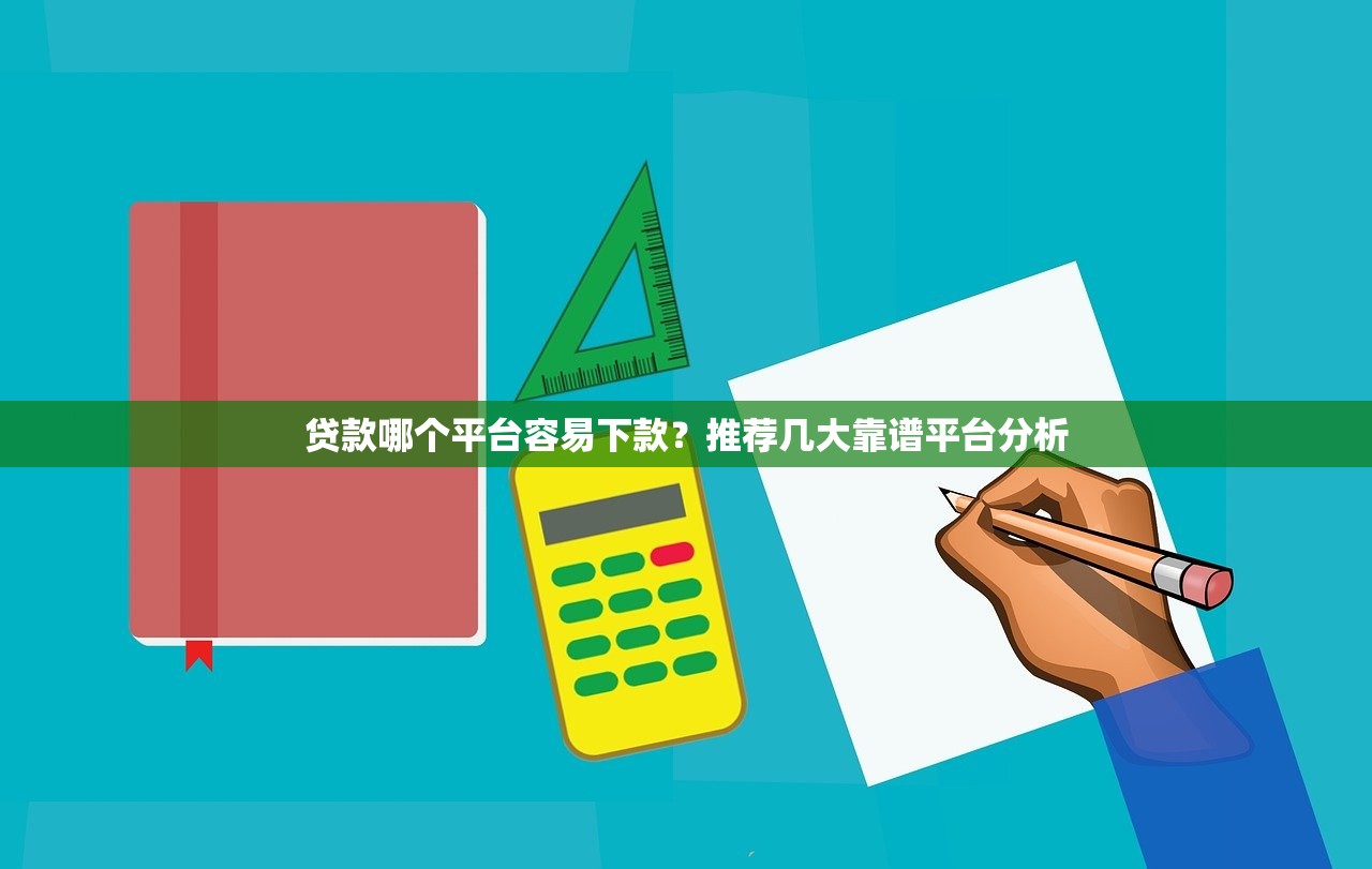 贷款哪个平台容易下款？推荐几大靠谱平台分析