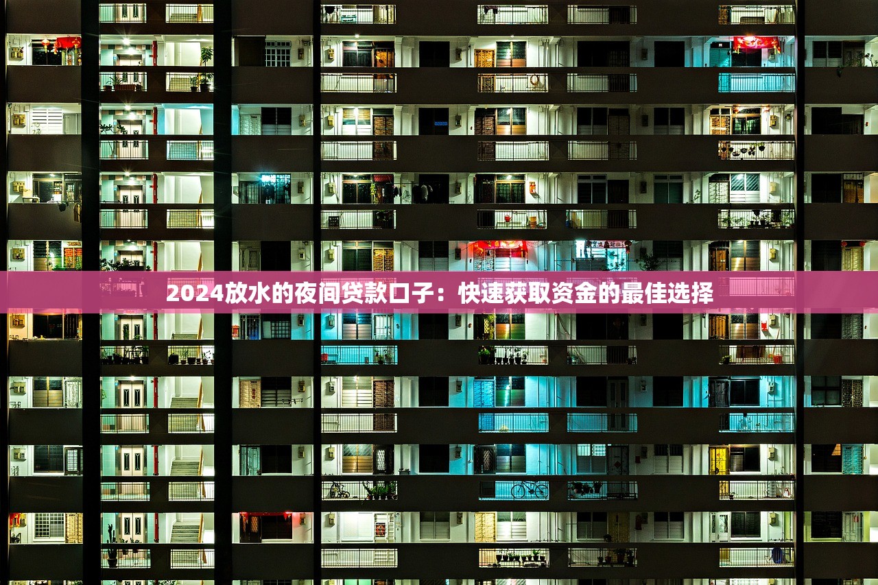 2024放水的夜间贷款口子：快速获取资金的最佳选择