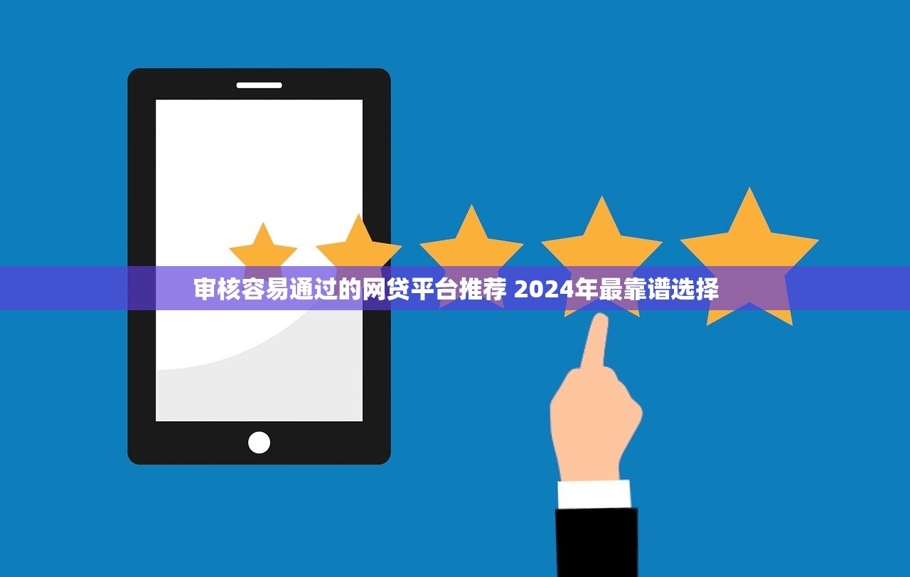 审核容易通过的网贷平台推荐 2024年最靠谱选择