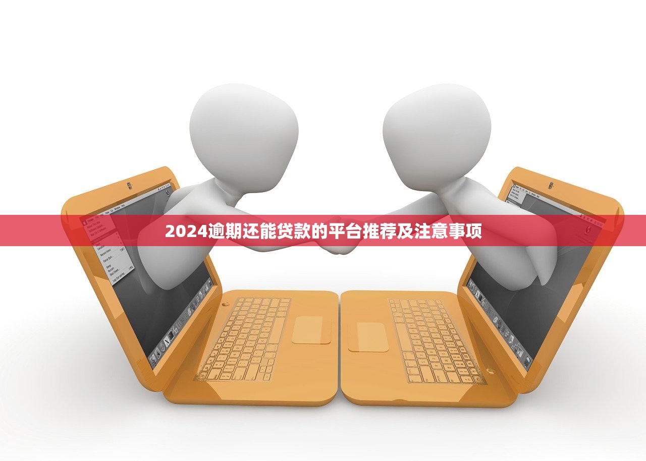2024逾期还能贷款的平台推荐及注意事项