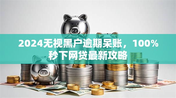 2024无视黑户逾期呆账，100%秒下网贷最新攻略