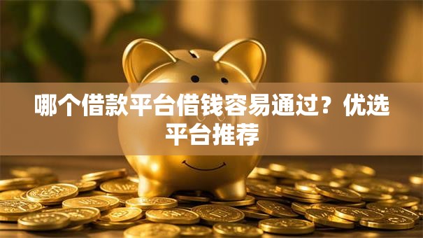 哪个借款平台借钱容易通过？优选平台推荐