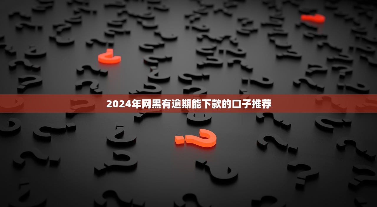 2024年网黑有逾期能下款的口子推荐