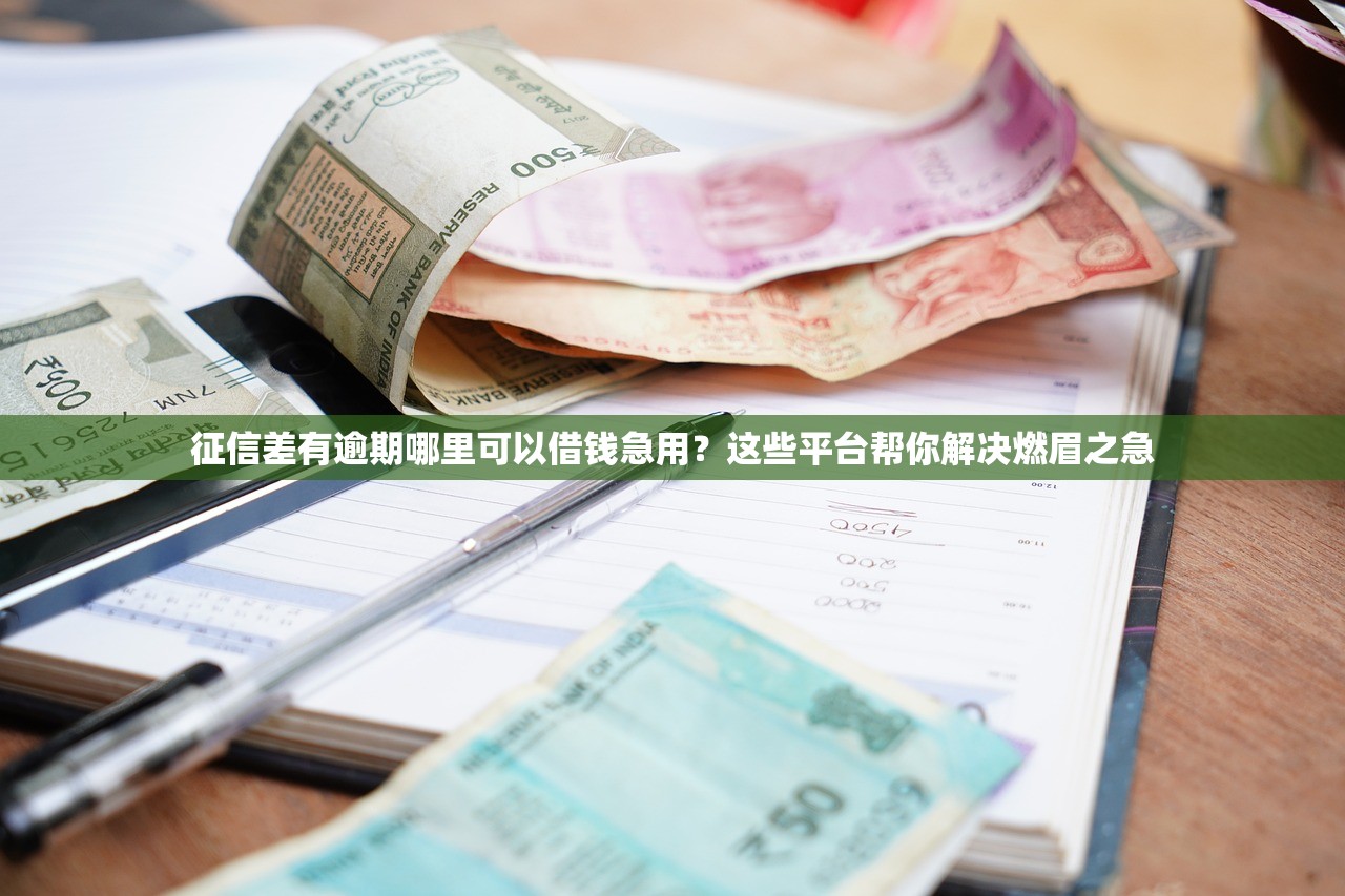 征信差有逾期哪里可以借钱急用？这些平台帮你解决燃眉之急