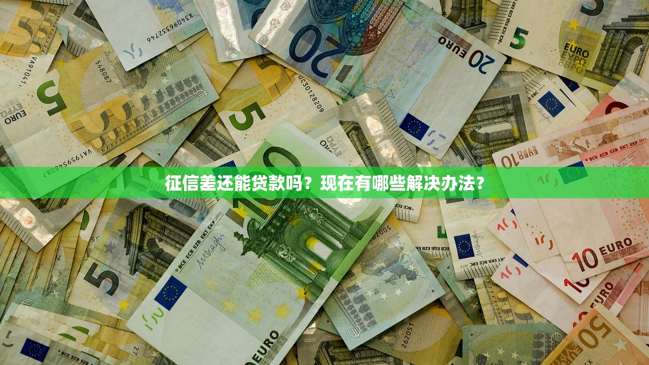 征信差还能贷款吗？现在有哪些解决办法？