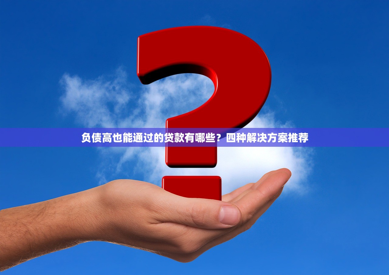 负债高也能通过的贷款有哪些？四种解决方案推荐