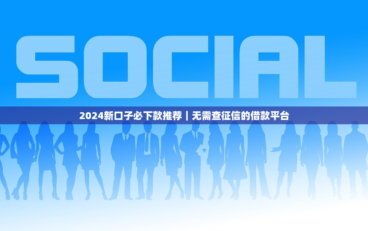 2024新口子必下款推荐｜无需查征信的借款平台