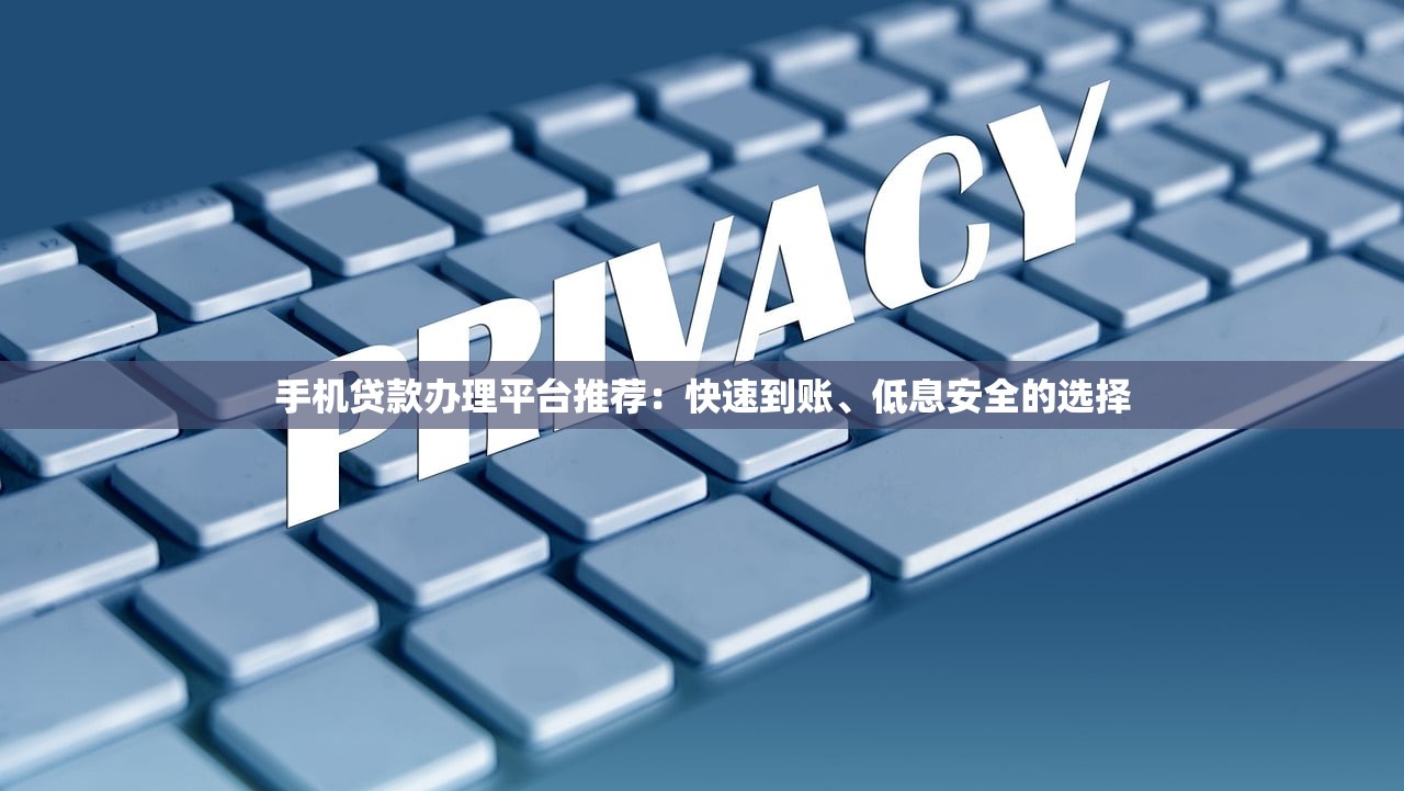 手机贷款办理平台推荐：快速到账、低息安全的选择