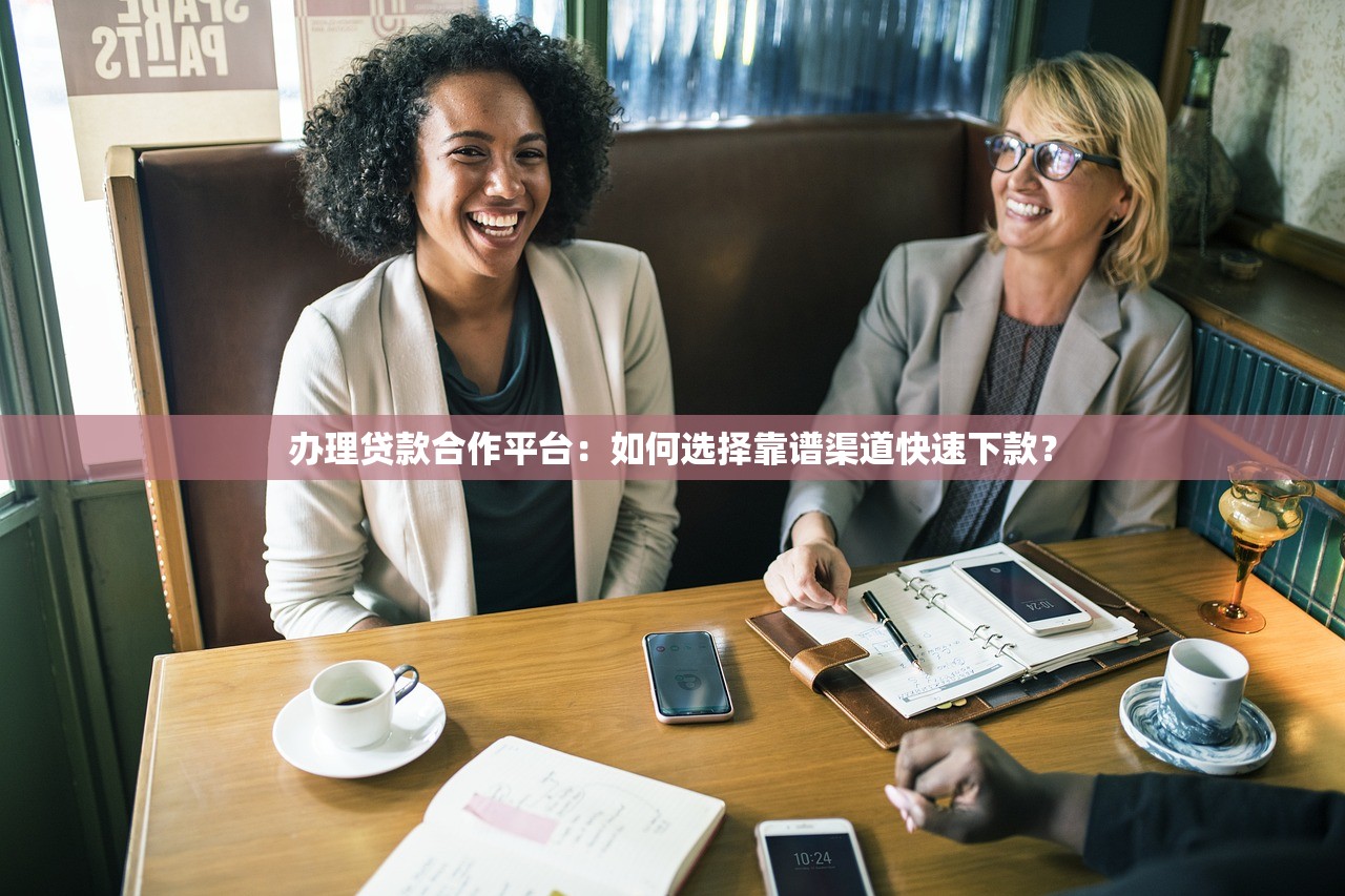办理贷款合作平台：如何选择靠谱渠道快速下款？