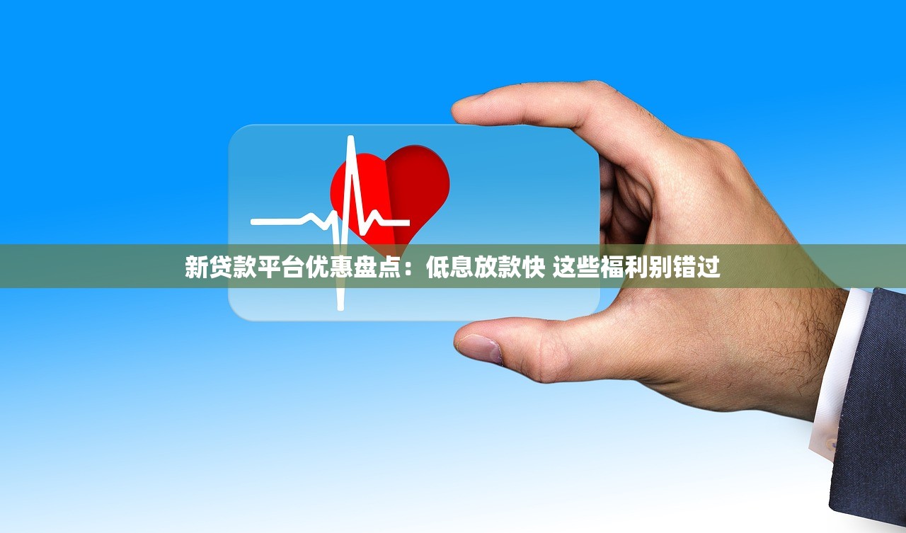 新贷款平台优惠盘点：低息放款快 这些福利别错过