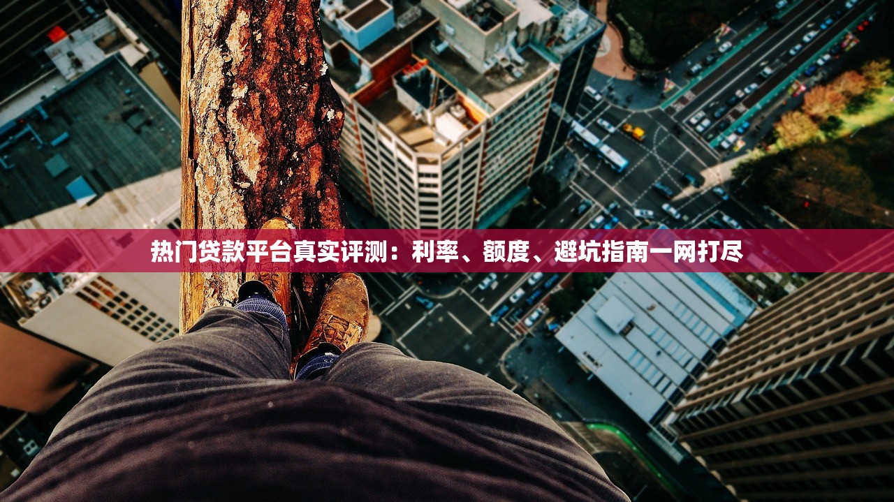 热门贷款平台真实评测：利率、额度、避坑指南一网打尽