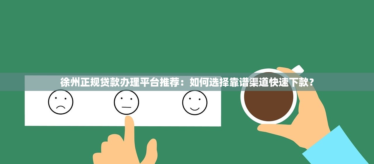 徐州正规贷款办理平台推荐：如何选择靠谱渠道快速下款？