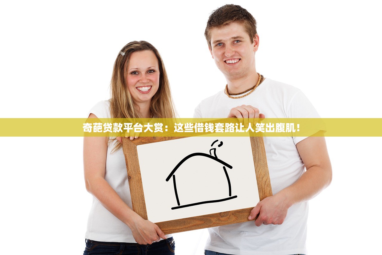 奇葩贷款平台大赏：这些借钱套路让人笑出腹肌！