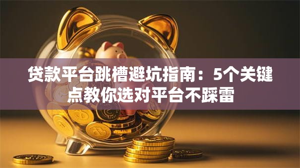 贷款平台跳槽避坑指南：5个关键点教你选对平台不踩雷