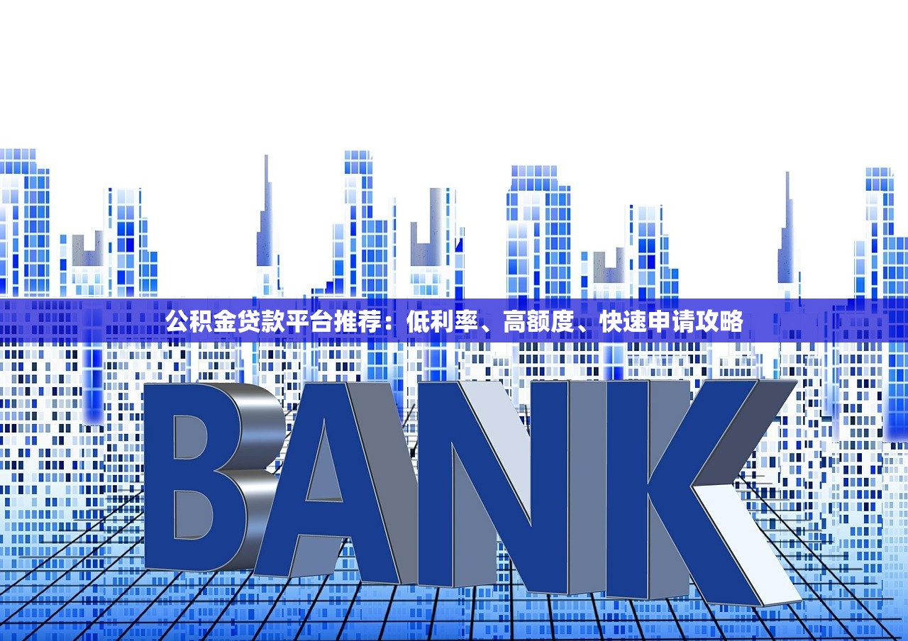 公积金贷款平台推荐：低利率、高额度、快速申请攻略
