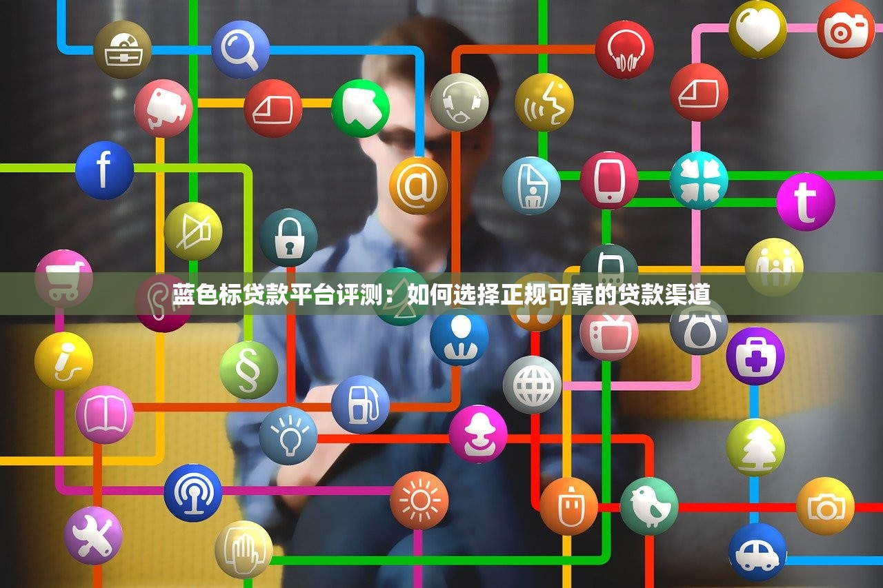 蓝色标贷款平台评测：如何选择正规可靠的贷款渠道