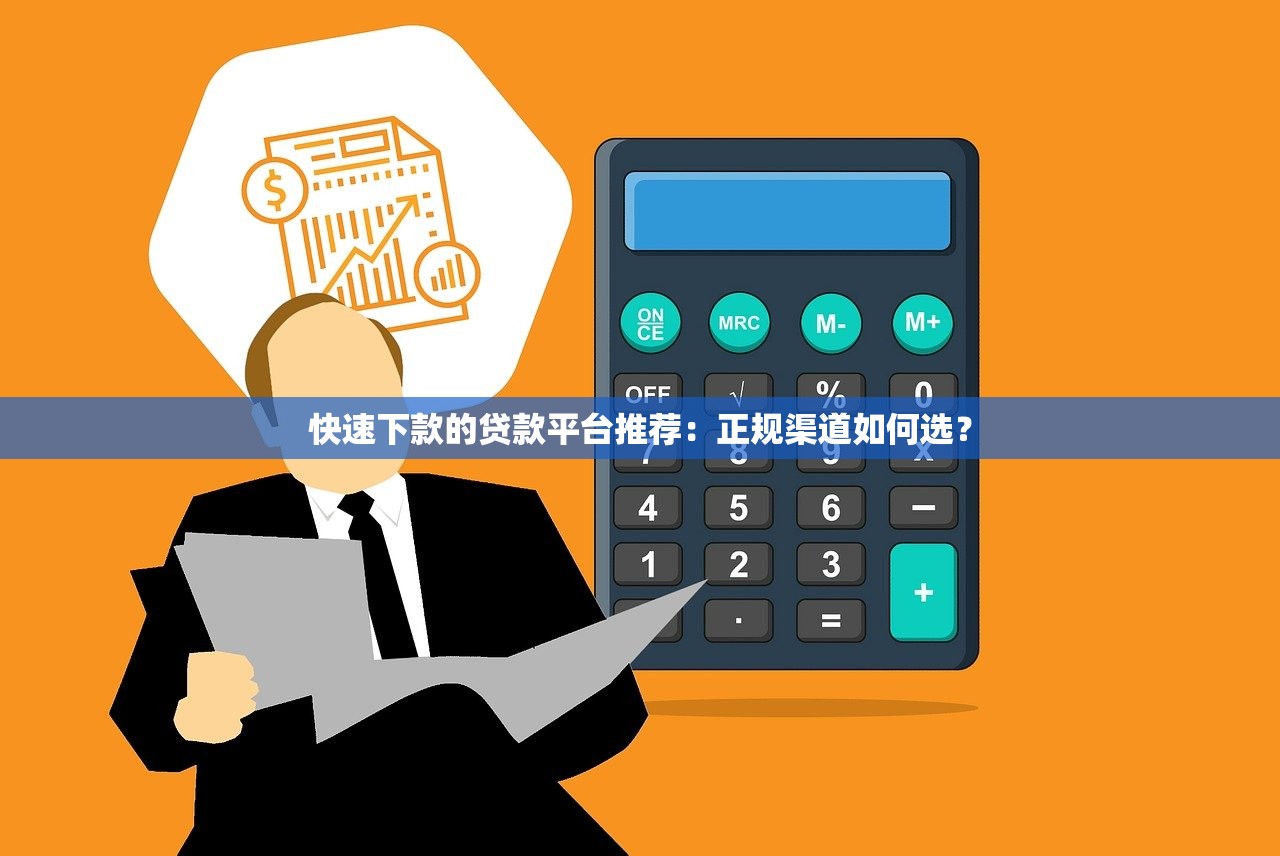 快速下款的贷款平台推荐：正规渠道如何选？