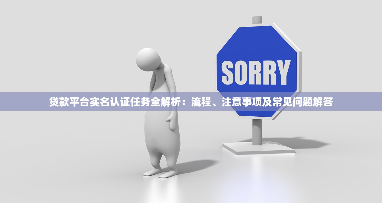 贷款平台实名认证任务全解析：流程、注意事项及常见问题解答