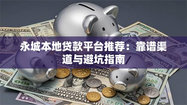 永城本地贷款平台推荐：靠谱渠道与避坑指南