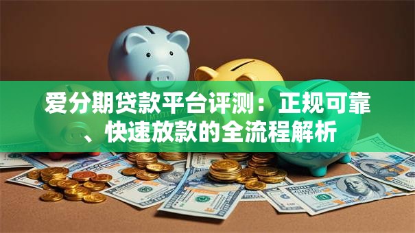 爱分期贷款平台评测：正规可靠、快速放款的全流程解析