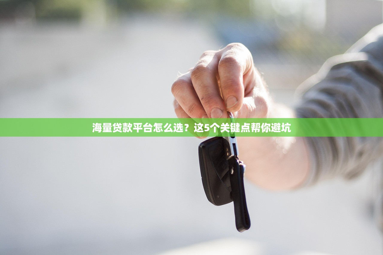 海量贷款平台怎么选？这5个关键点帮你避坑