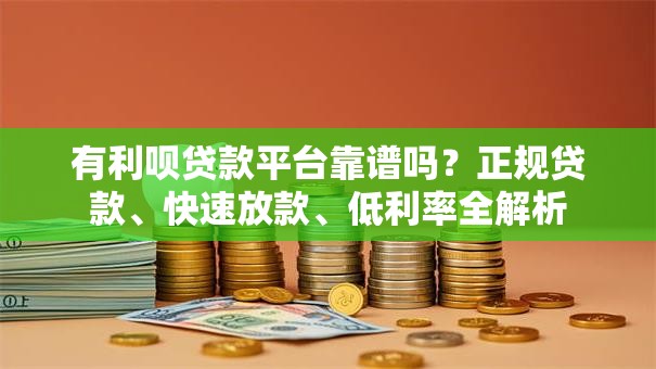 有利呗贷款平台靠谱吗？正规贷款、快速放款、低利率全解析