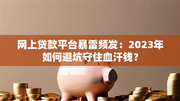 网上贷款平台暴雷频发：2023年如何避坑守住血汗钱？