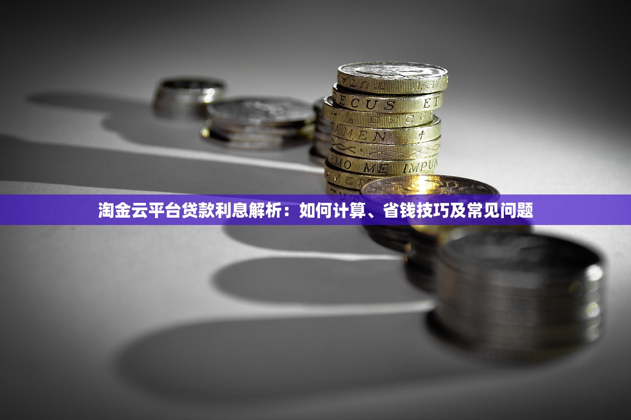 淘金云平台贷款利息解析：如何计算、省钱技巧及常见问题