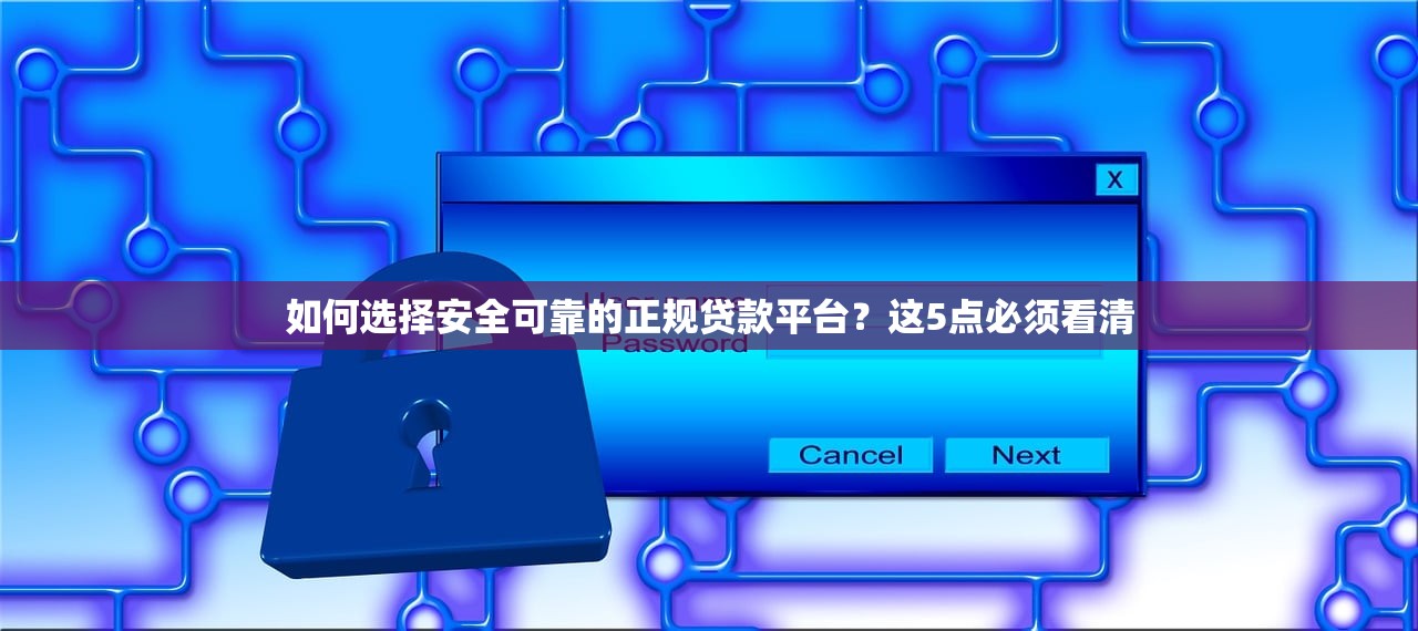 如何选择安全可靠的正规贷款平台？这5点必须看清