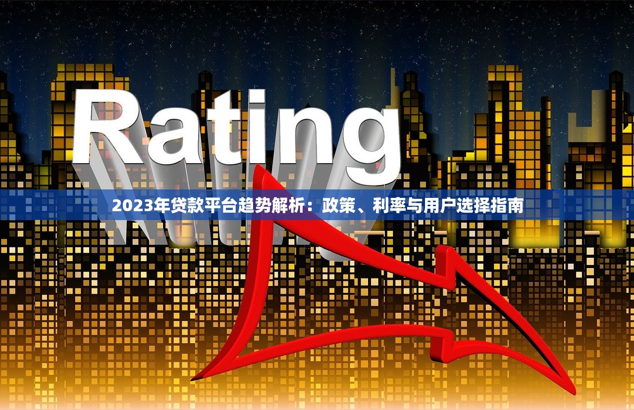 2023年贷款平台趋势解析：政策、利率与用户选择指南