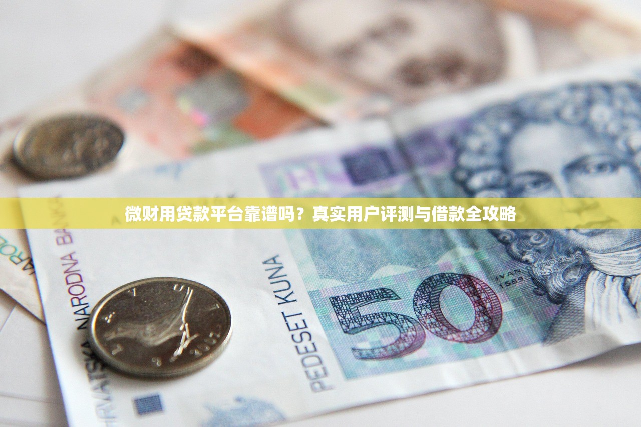 微财用贷款平台靠谱吗？真实用户评测与借款全攻略