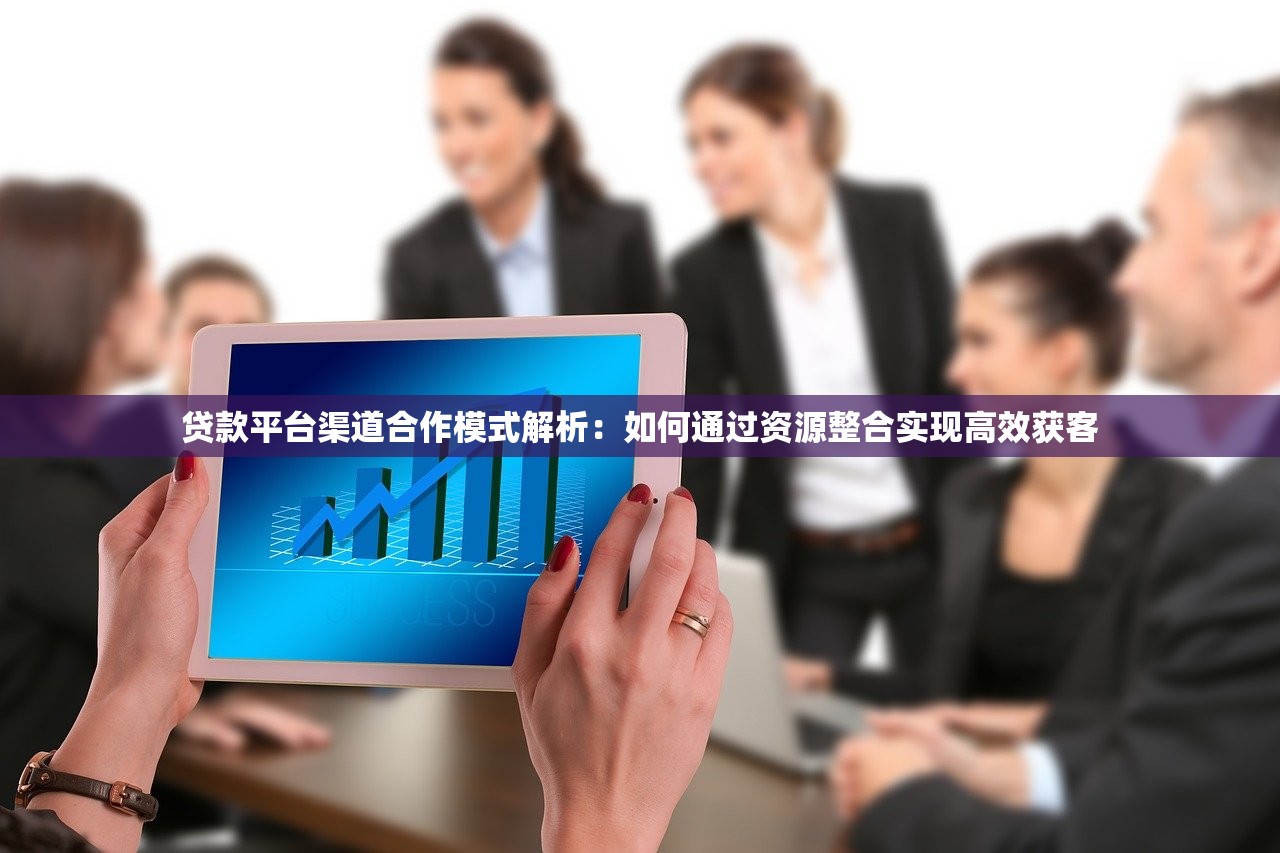 贷款平台渠道合作模式解析：如何通过资源整合实现高效获客