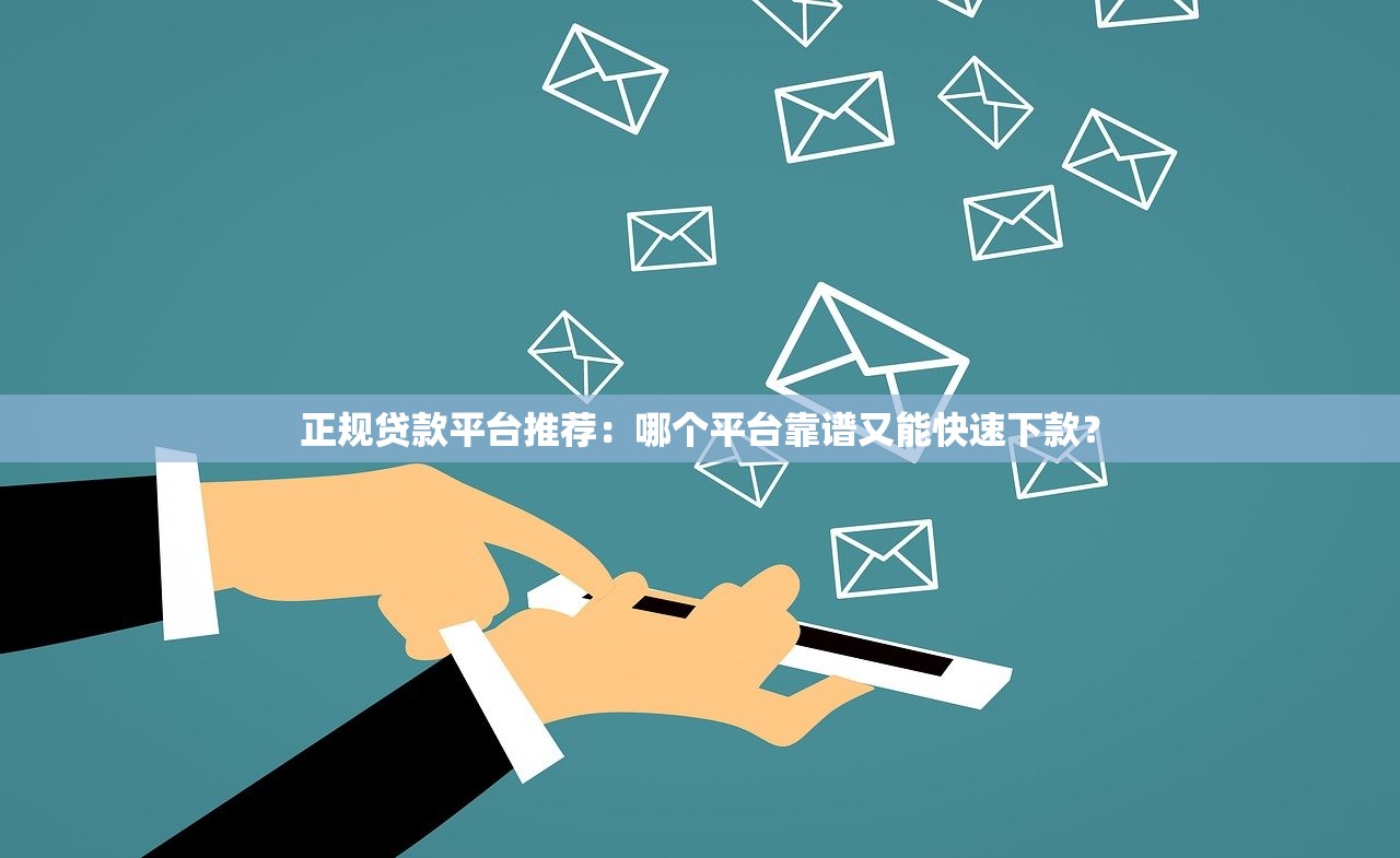 正规贷款平台推荐：哪个平台靠谱又能快速下款？