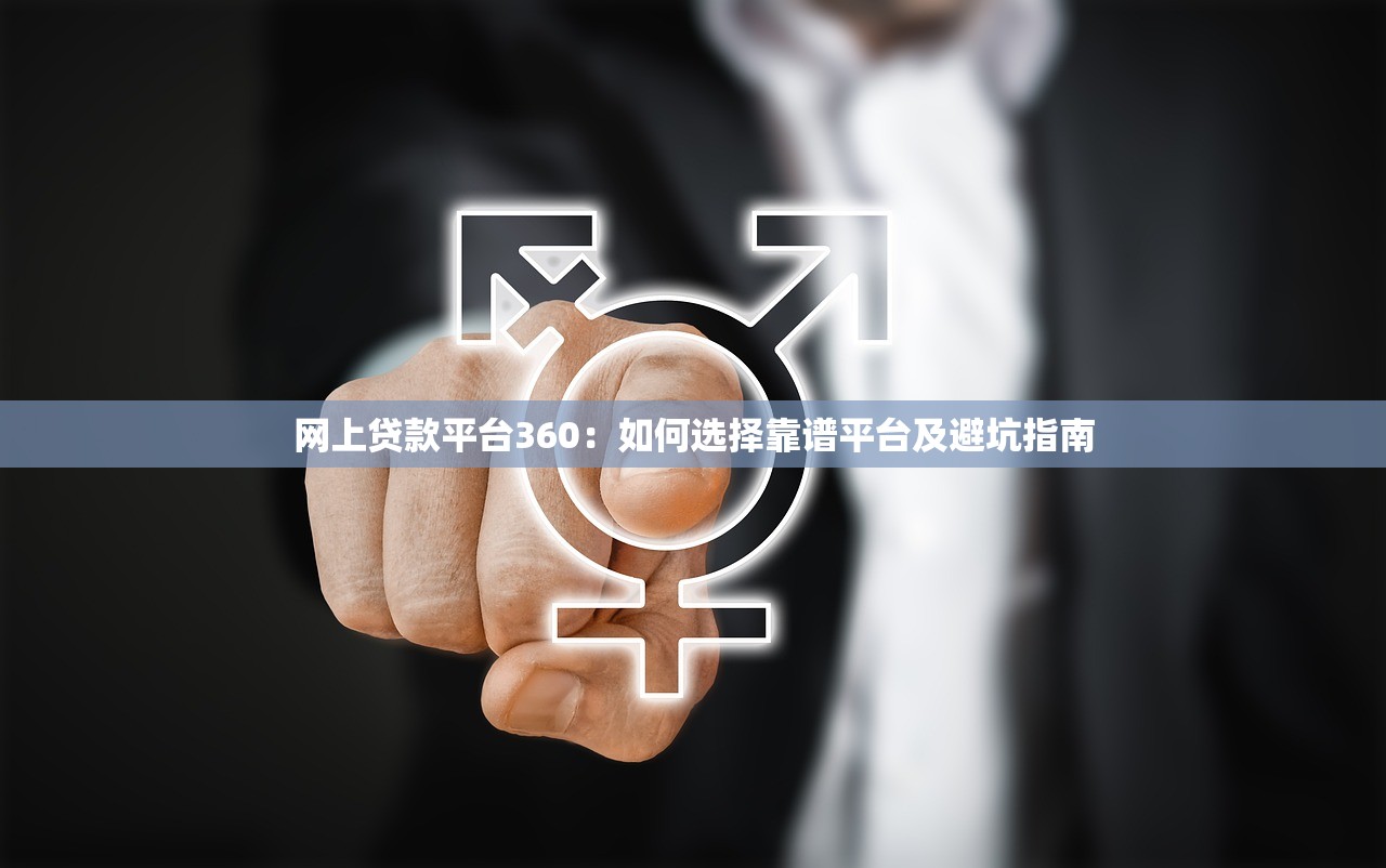 网上贷款平台360：如何选择靠谱平台及避坑指南