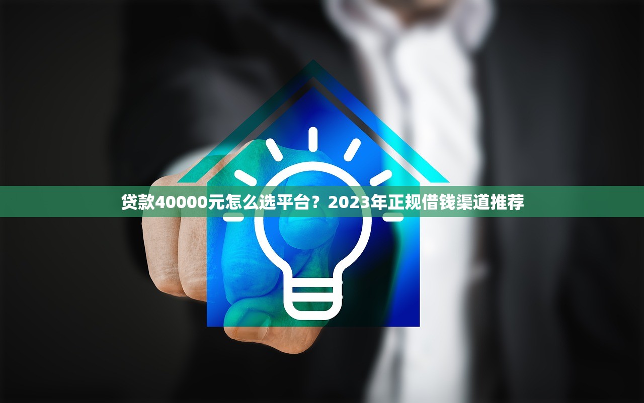 贷款40000元怎么选平台？2023年正规借钱渠道推荐