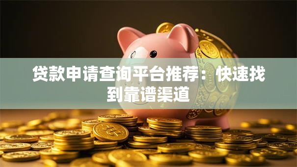 贷款申请查询平台推荐：快速找到靠谱渠道