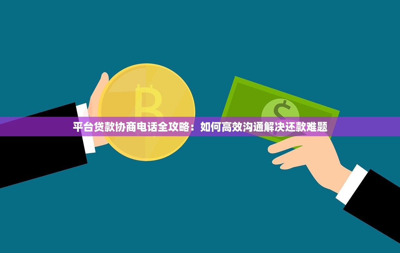平台贷款协商电话全攻略：如何高效沟通解决还款难题