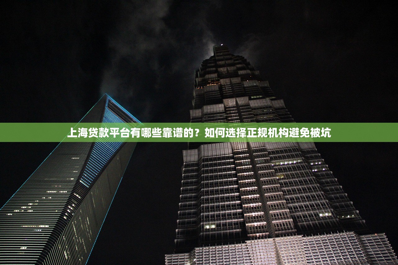 上海贷款平台有哪些靠谱的？如何选择正规机构避免被坑