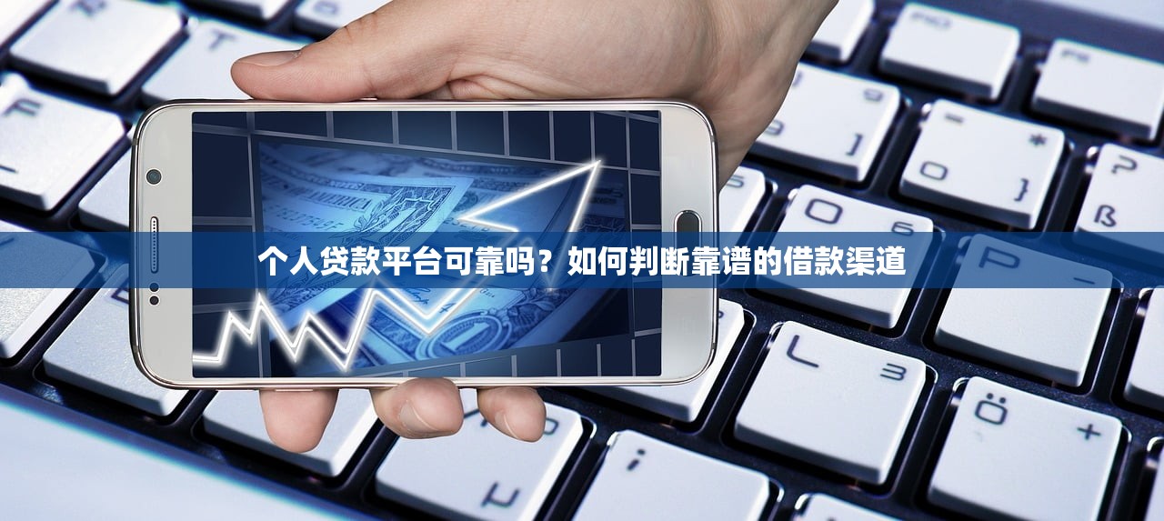 个人贷款平台可靠吗？如何判断靠谱的借款渠道