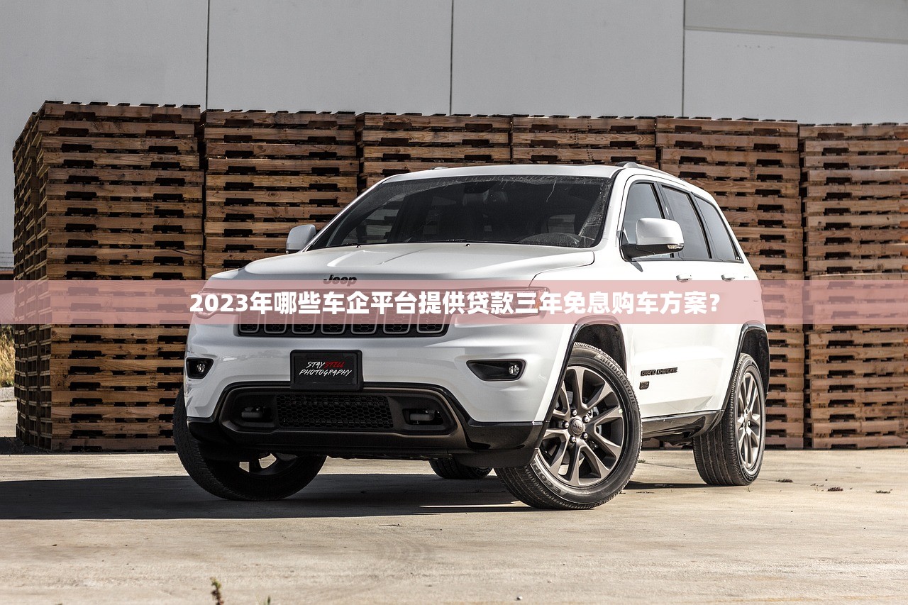 2023年哪些车企平台提供贷款三年免息购车方案？